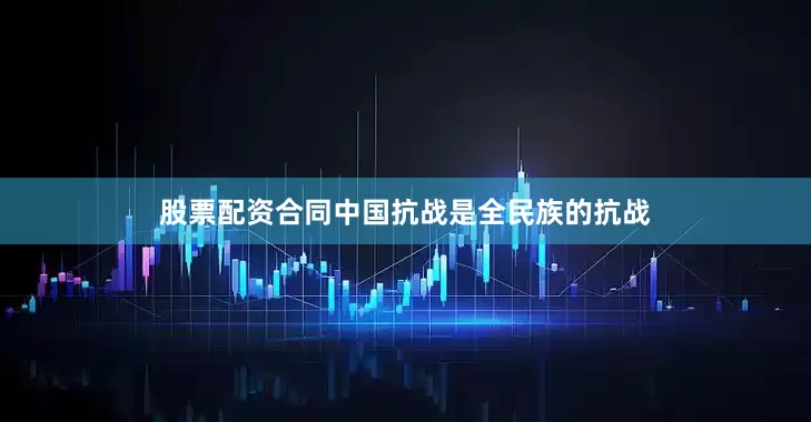 股票配资合同中国抗战是全民族的抗战