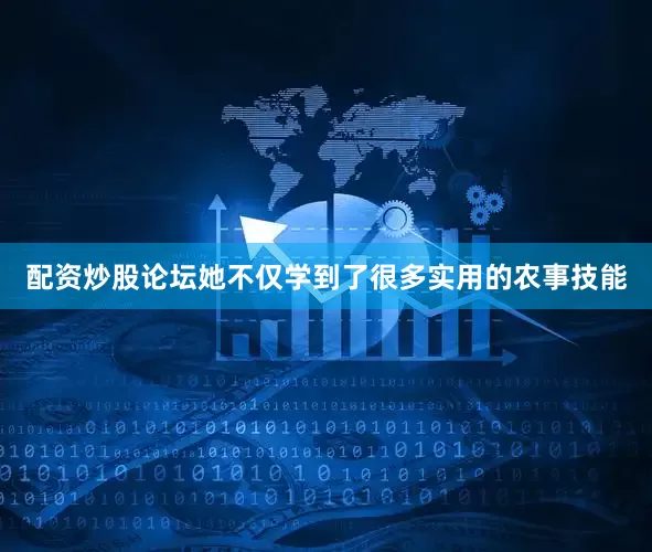 配资炒股论坛她不仅学到了很多实用的农事技能