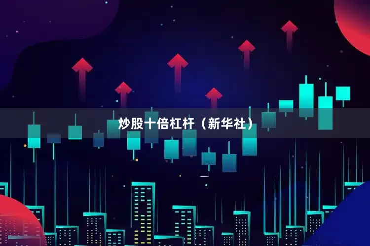 炒股十倍杠杆（新华社）