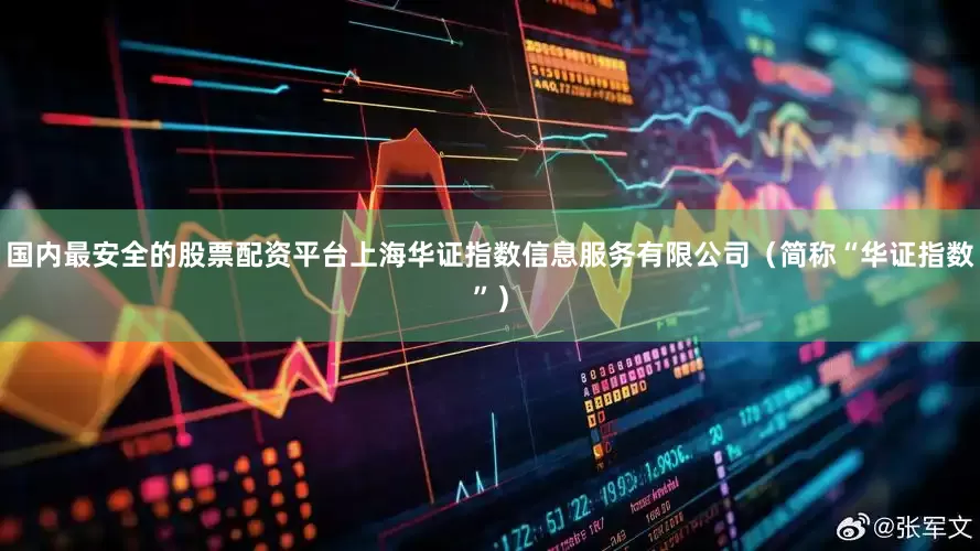 国内最安全的股票配资平台上海华证指数信息服务有限公司（简称“华证指数”）