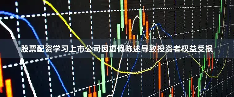 股票配资学习上市公司因虚假陈述导致投资者权益受损