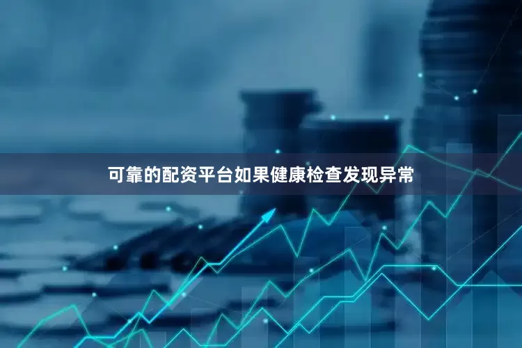 可靠的配资平台如果健康检查发现异常