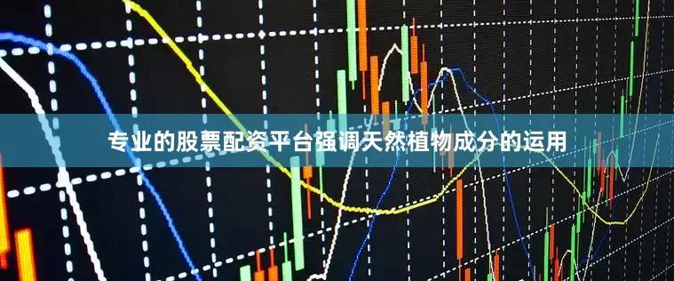 专业的股票配资平台强调天然植物成分的运用