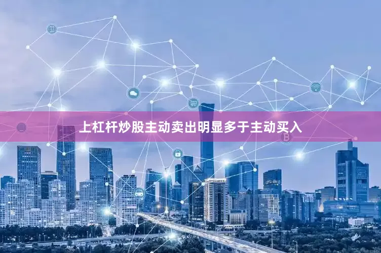 上杠杆炒股主动卖出明显多于主动买入