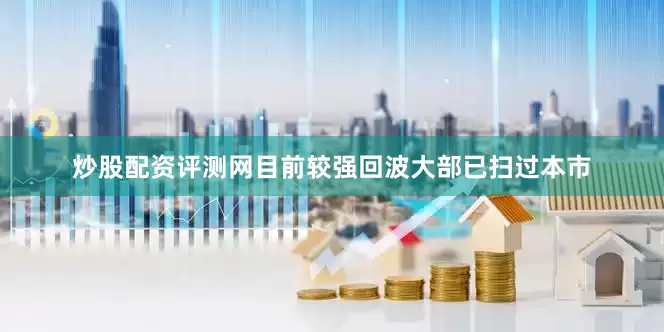 炒股配资评测网目前较强回波大部已扫过本市