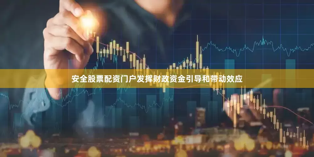 安全股票配资门户发挥财政资金引导和带动效应