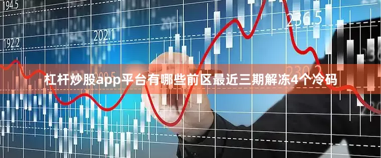 杠杆炒股app平台有哪些　　前区最近三期解冻4个冷码