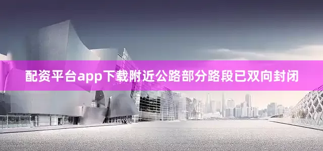 配资平台app下载附近公路部分路段已双向封闭