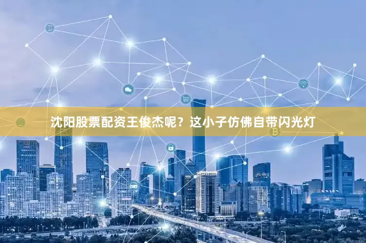 沈阳股票配资王俊杰呢？这小子仿佛自带闪光灯