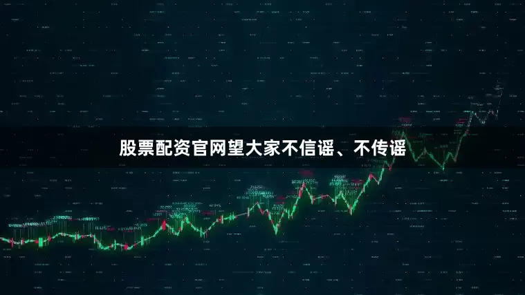 股票配资官网望大家不信谣、不传谣