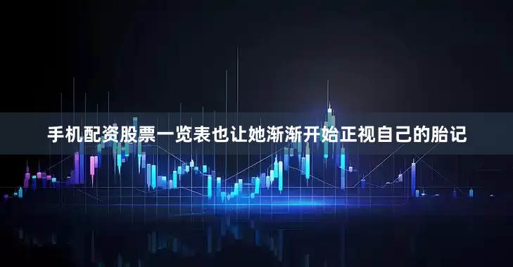 手机配资股票一览表也让她渐渐开始正视自己的胎记