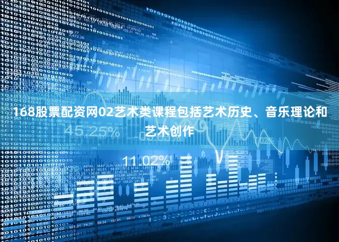 168股票配资网02艺术类课程包括艺术历史、音乐理论和艺术创作