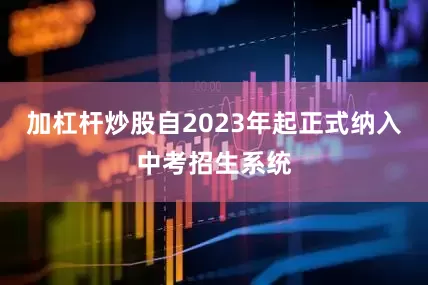 加杠杆炒股自2023年起正式纳入中考招生系统