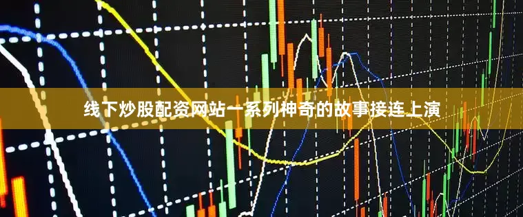 线下炒股配资网站一系列神奇的故事接连上演