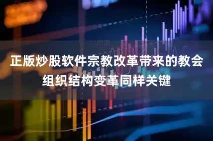 正版炒股软件宗教改革带来的教会组织结构变革同样关键