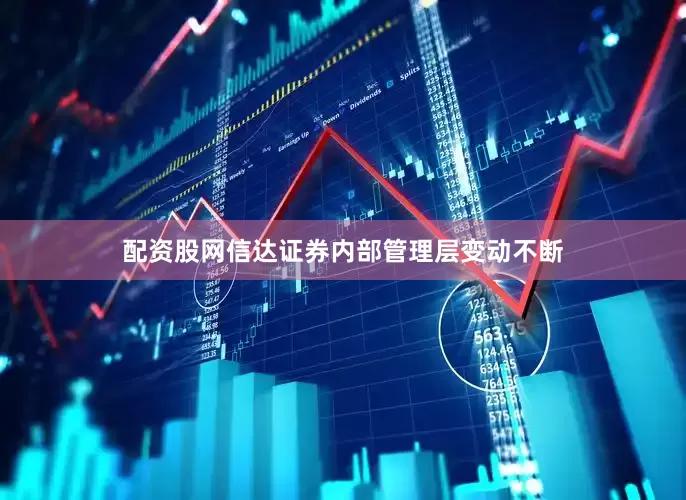 配资股网信达证券内部管理层变动不断