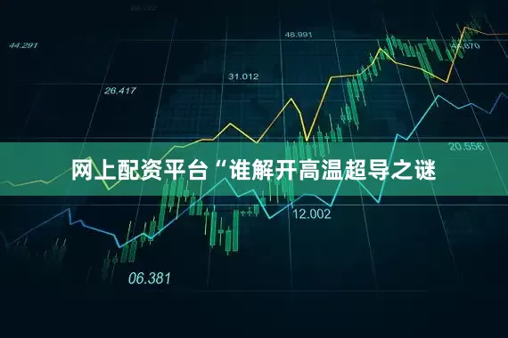 网上配资平台　　“谁解开高温超导之谜