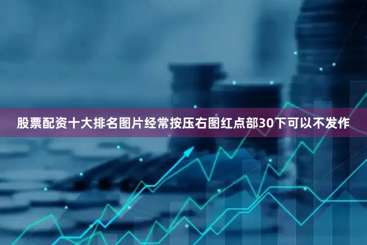 股票配资十大排名图片经常按压右图红点部30下可以不发作