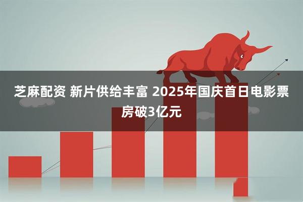 芝麻配资 新片供给丰富 2025年国庆首日电影票房破3亿元