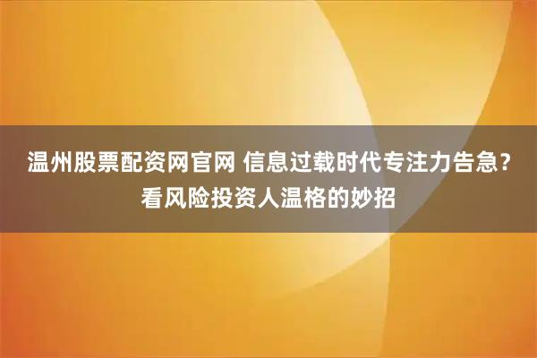 温州股票配资网官网 信息过载时代专注力告急？看风险投资人温格的妙招