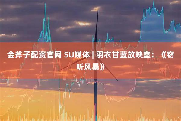 金斧子配资官网 SU媒体 | 羽衣甘蓝放映室：《窃听风暴》