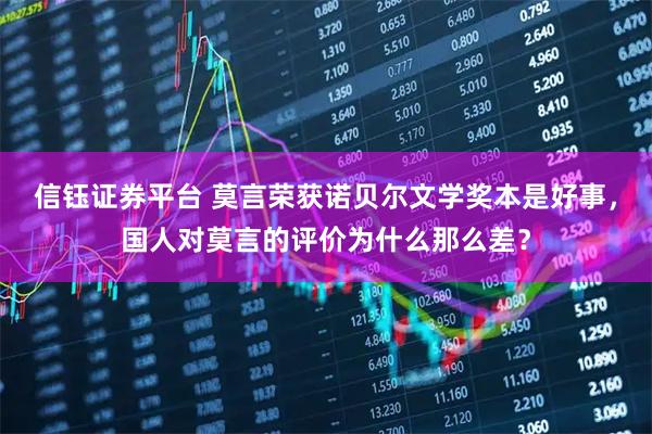信钰证券平台 莫言荣获诺贝尔文学奖本是好事，国人对莫言的评价为什么那么差？
