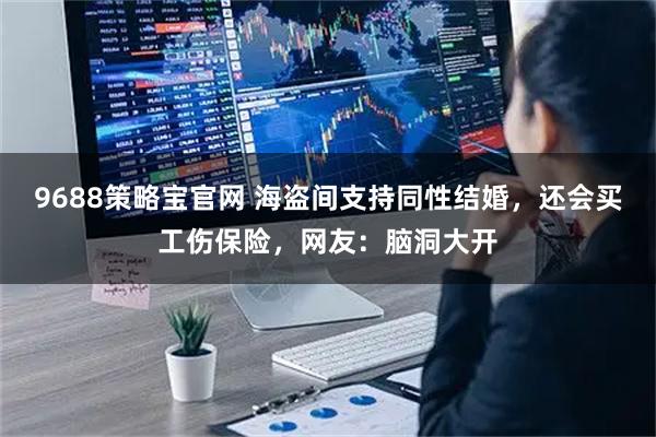 9688策略宝官网 海盗间支持同性结婚，还会买工伤保险，网友：脑洞大开