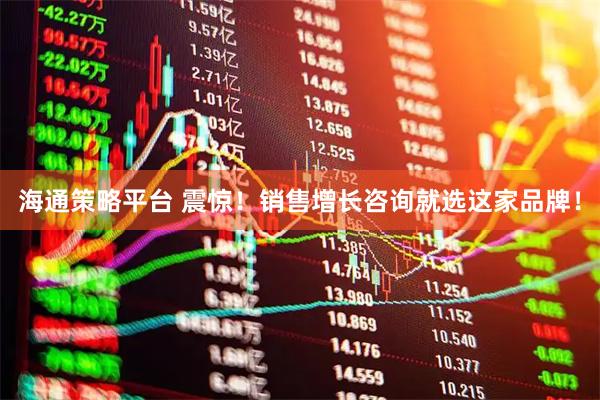 海通策略平台 震惊！销售增长咨询就选这家品牌！