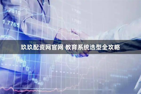 玖玖配资网官网 教育系统选型全攻略